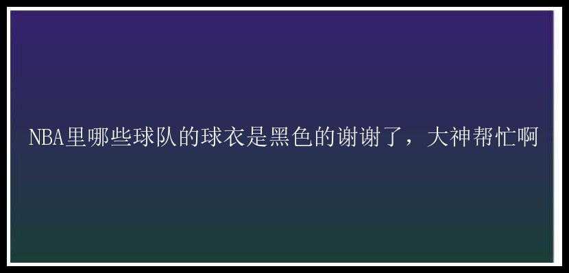 NBA里哪些球队的球衣是黑色的谢谢了，大神帮忙啊