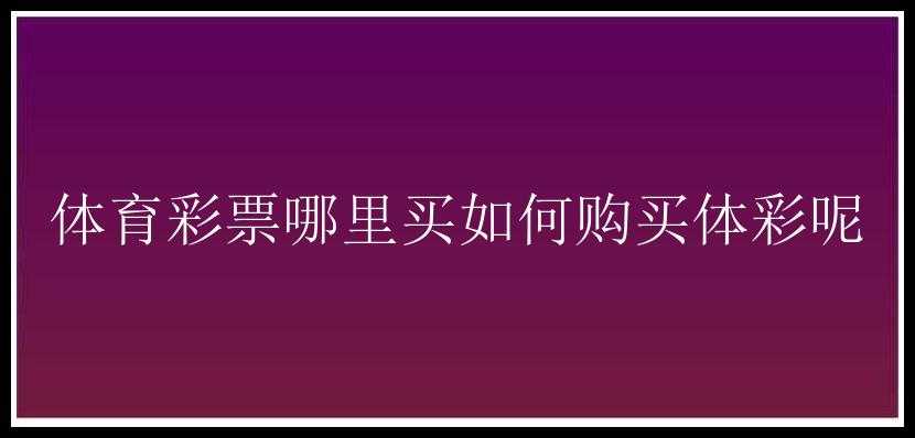 体育哪里买如何购买体彩呢