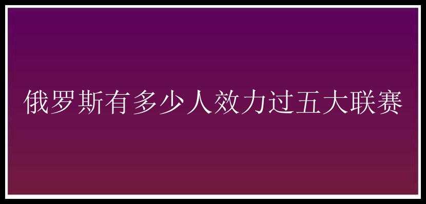 俄罗斯有多少人效力过五大联赛