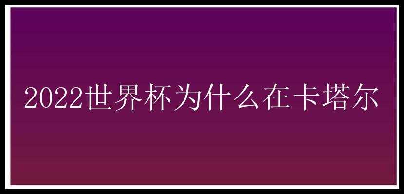 2022世界杯为什么在卡塔尔