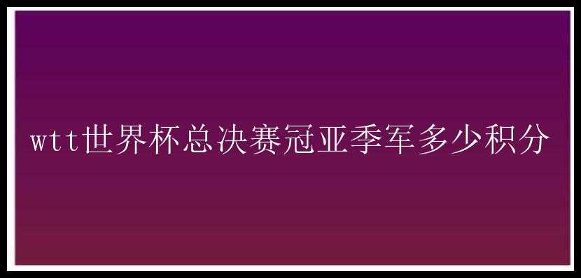 wtt世界杯总决赛冠亚季军多少积分