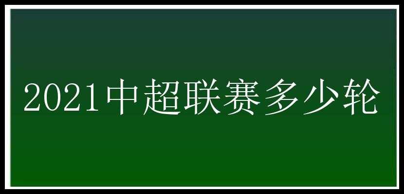 2021中超联赛多少轮