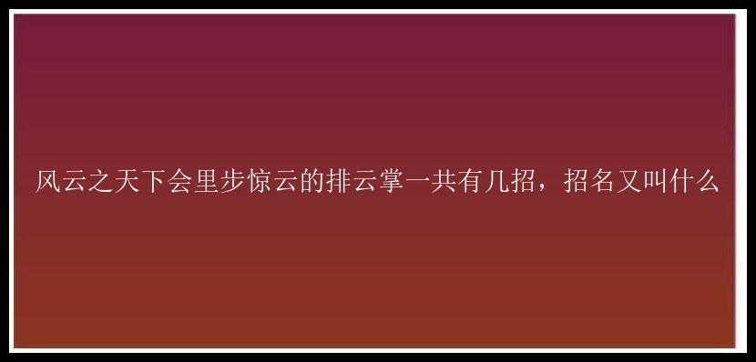 风云之天下会里步惊云的排云掌一共有几招，招名又叫什么