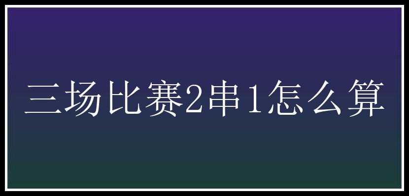 三场比赛2串1怎么算