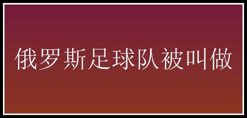 俄罗斯足球队被叫做