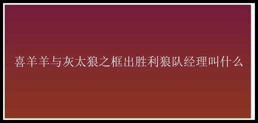 喜羊羊与灰太狼之框出胜利狼队经理叫什么