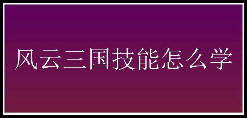 风云三国技能怎么学