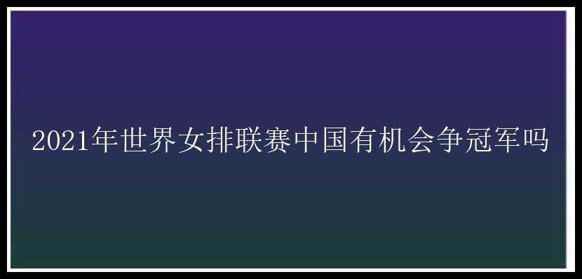 2021年世界女排联赛中国有机会争冠军吗