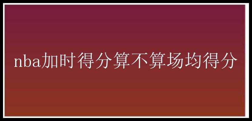 nba加时得分算不算场均得分