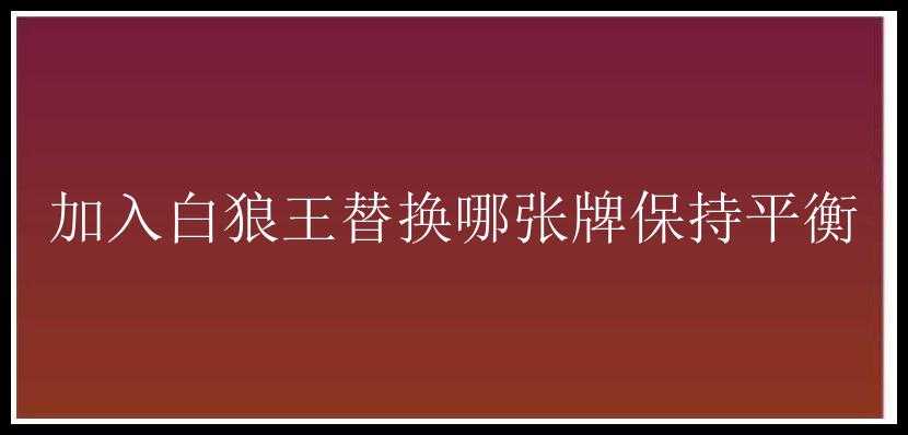 加入白狼王替换哪张牌保持平衡