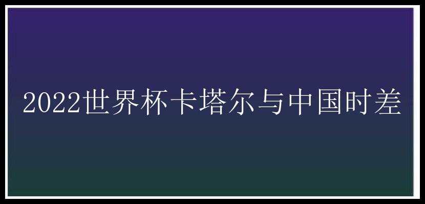 2022世界杯卡塔尔与中国时差