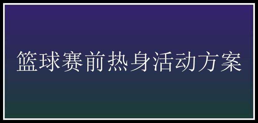 篮球赛前热身活动方案