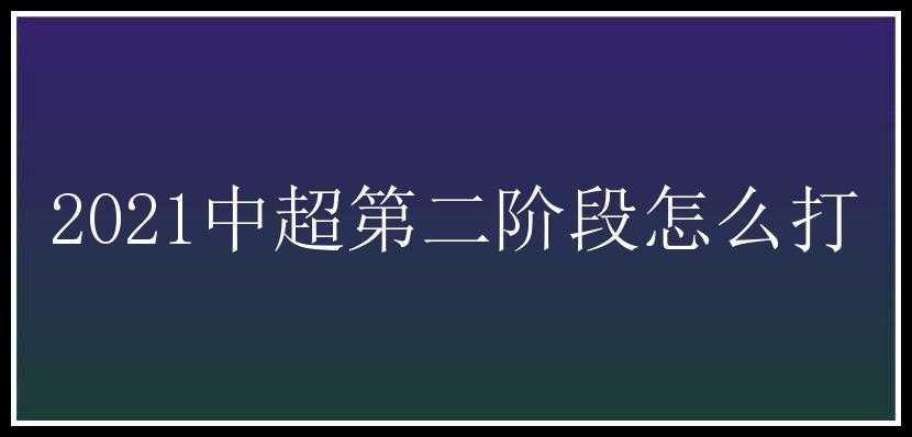 2021中超第二阶段怎么打