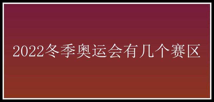 2022冬季奥运会有几个赛区