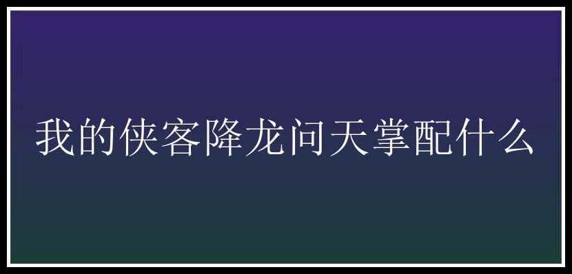 我的侠客降龙问天掌配什么