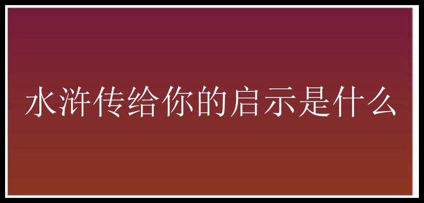 水浒传给你的启示是什么