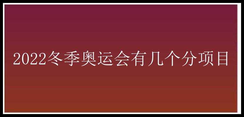 2022冬季奥运会有几个分项目