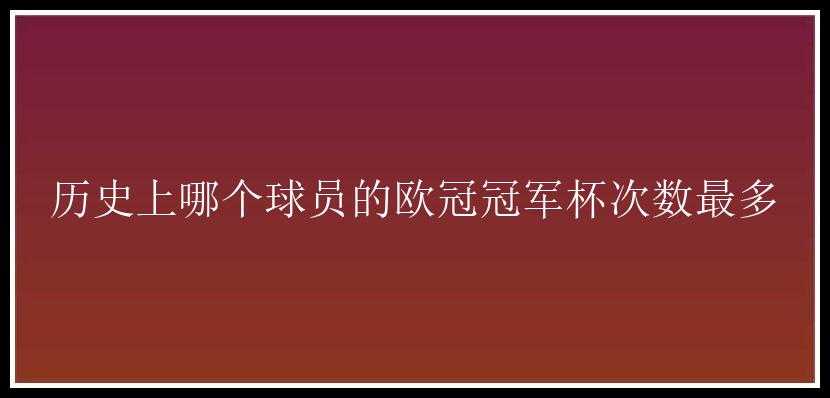 历史上哪个球员的欧冠冠军杯次数最多