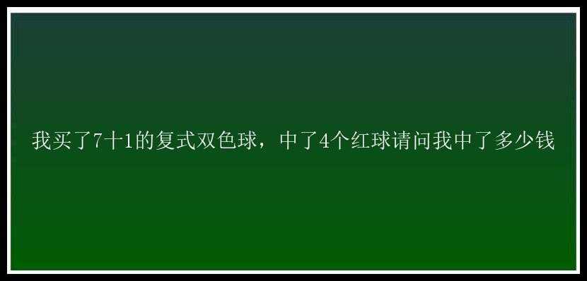 我买了7十1的复式，中了4个红球请问我中了多少钱