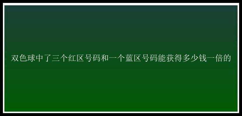 中了三个红区号码和一个蓝区号码能获得多少钱一倍的