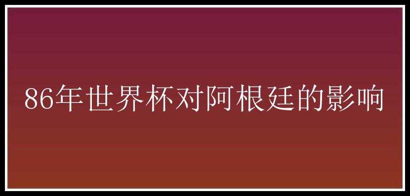 86年世界杯对阿根廷的影响