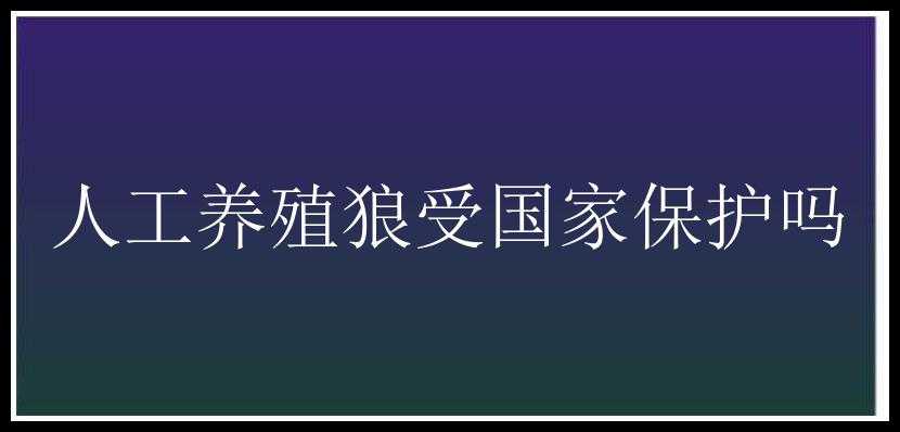 人工养殖狼受国家保护吗