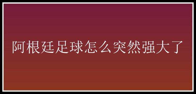 阿根廷足球怎么突然强大了