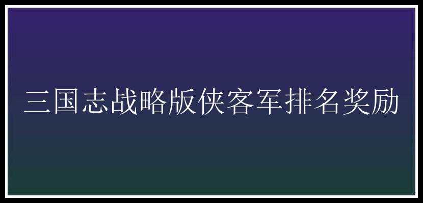 三国志战略版侠客军排名奖励