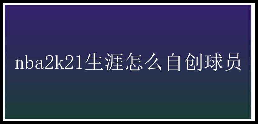 nba2k21生涯怎么自创球员