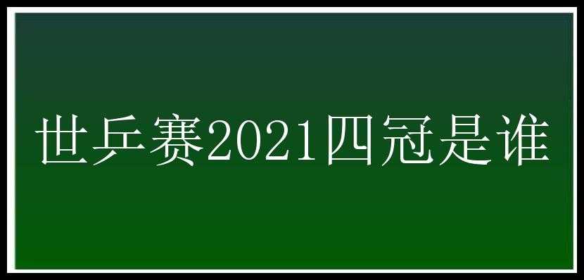 世乒赛2021四冠是谁