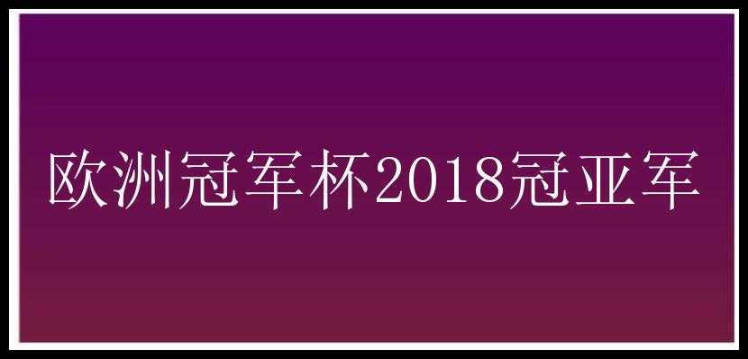 欧洲冠军杯2018冠亚军