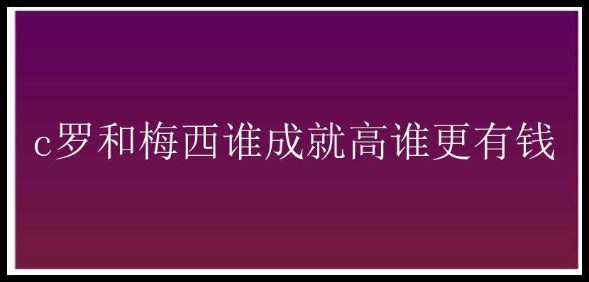 c罗和梅西谁成就高谁更有钱