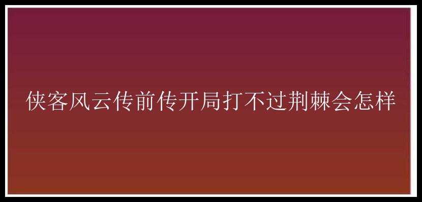 侠客风云传前传开局打不过荆棘会怎样