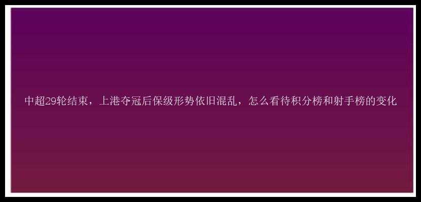 中超29轮结束，上港夺冠后保级形势依旧混乱，怎么看待积分榜和射手榜的变化