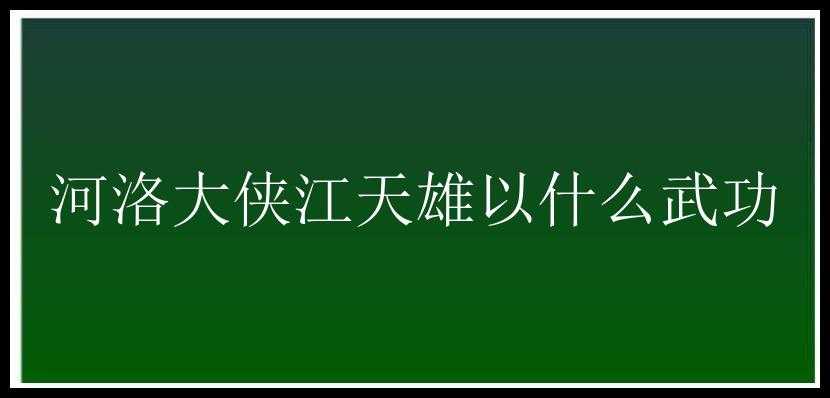 河洛大侠江天雄以什么武功