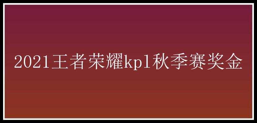 2021王者荣耀kpl秋季赛奖金