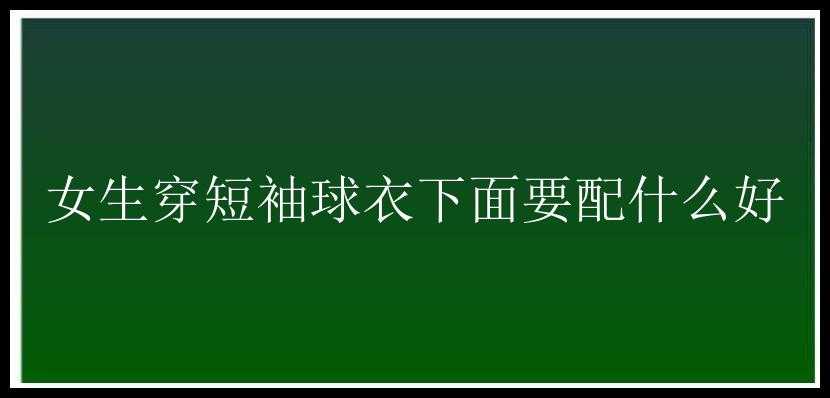 女生穿短袖球衣下面要配什么好