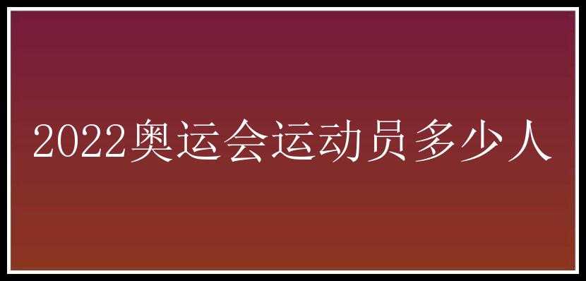 2022奥运会运动员多少人