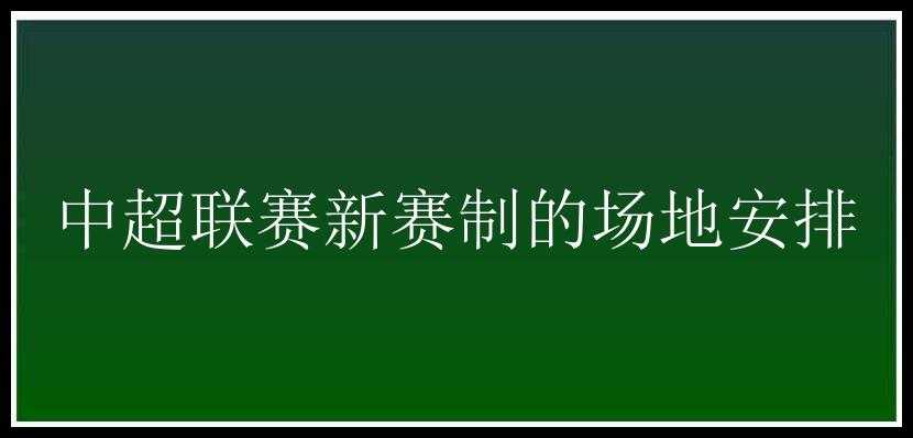 中超联赛新赛制的场地安排