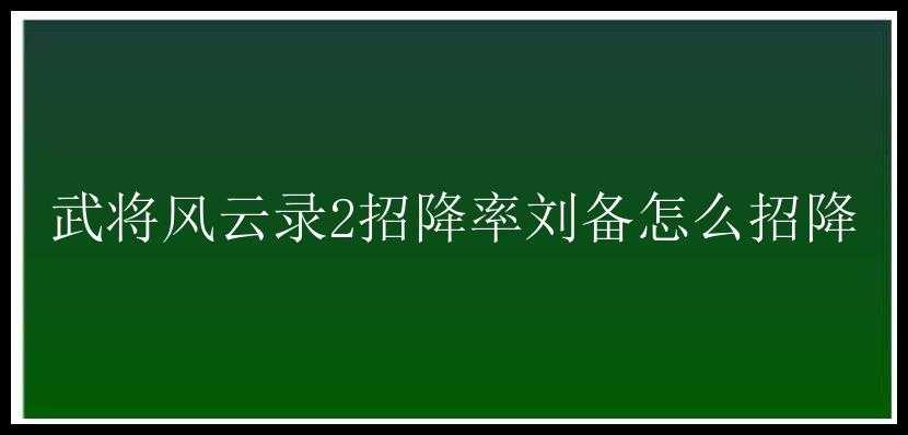 武将风云录2招降率刘备怎么招降