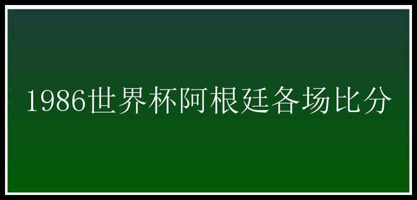 1986世界杯阿根廷各场比分