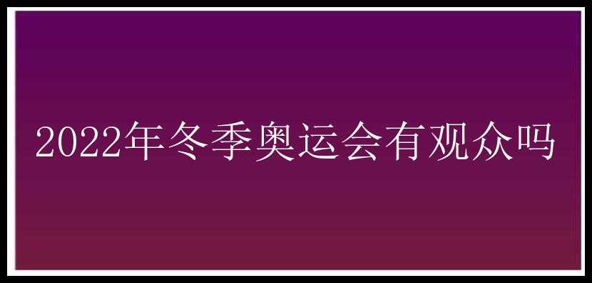 2022年冬季奥运会有观众吗