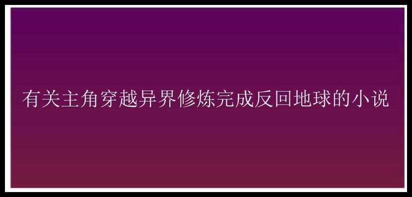 有关主角穿越异界修炼完成反回地球的小说