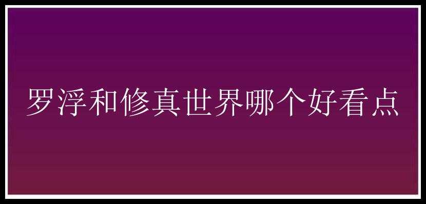 罗浮和修真世界哪个好看点