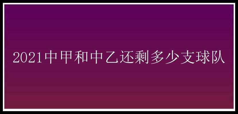 2021中甲和中乙还剩多少支球队