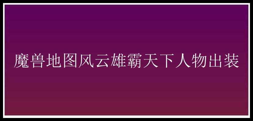 魔兽地图风云雄霸天下人物出装