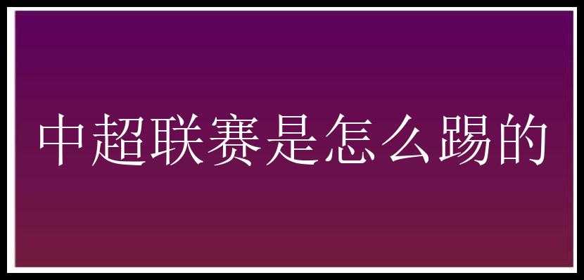 中超联赛是怎么踢的