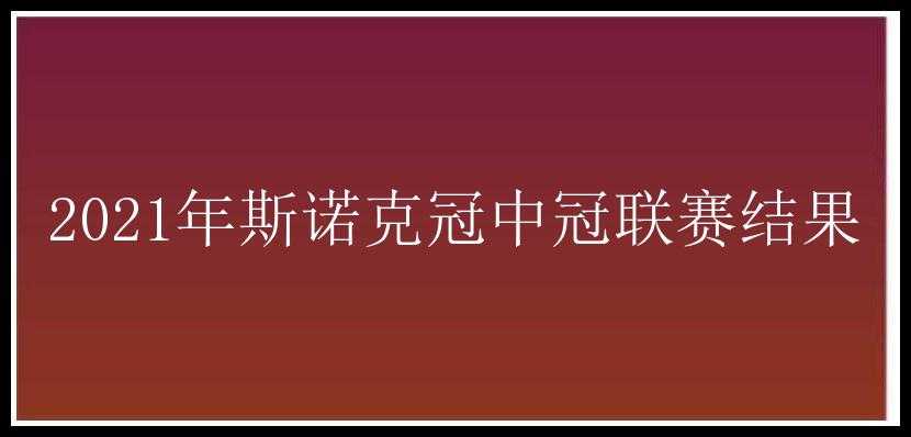 2021年斯诺克冠中冠联赛结果