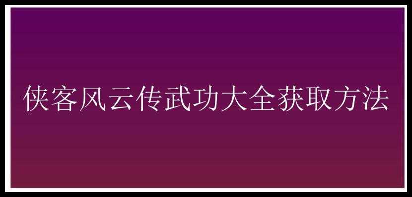 侠客风云传武功大全获取方法