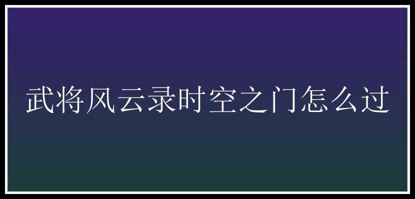 武将风云录时空之门怎么过